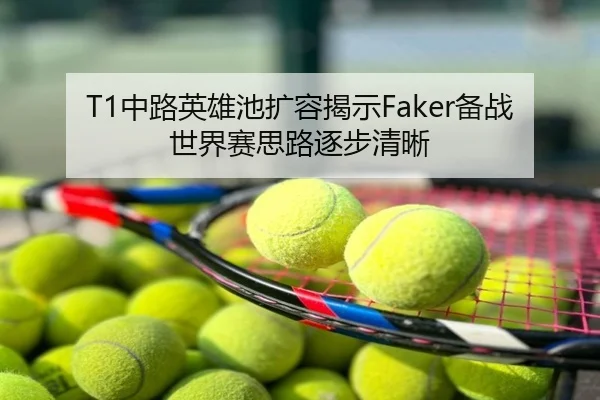 T1中路英雄池扩容揭示Faker备战世界赛思路逐步清晰