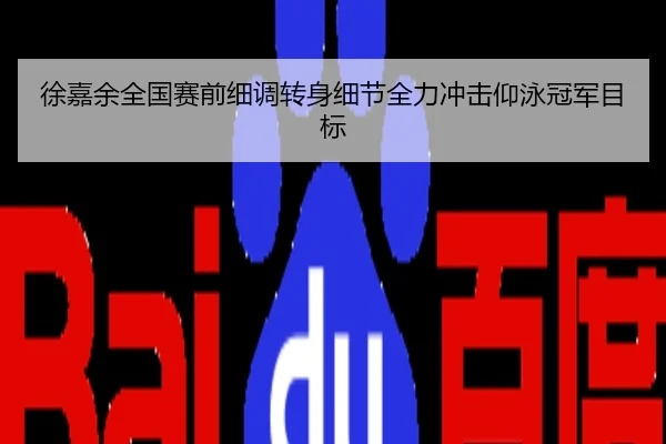 徐嘉余全国赛前细调转身细节全力冲击仰泳冠军目标