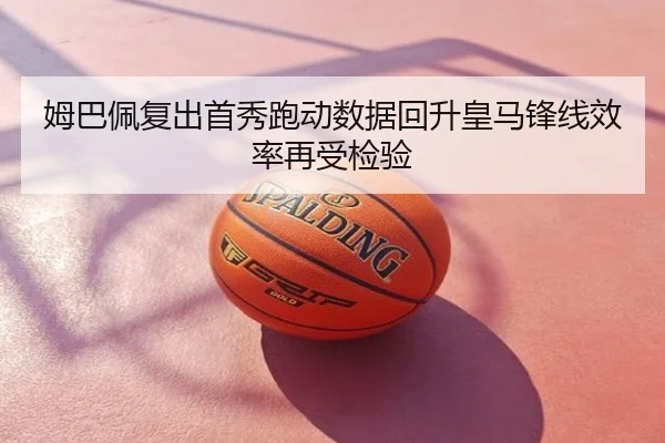 姆巴佩复出首秀跑动数据回升皇马锋线效率再受检验