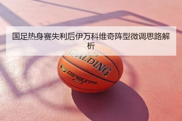 国足热身赛失利后伊万科维奇阵型微调思路解析